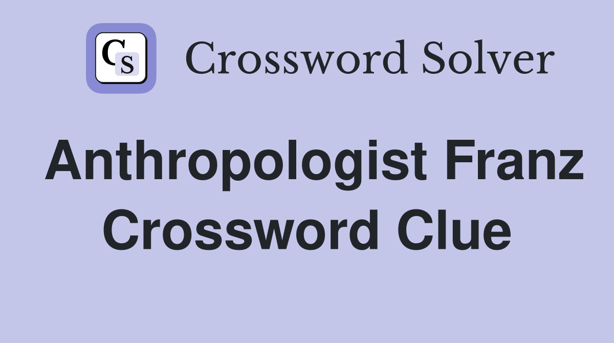Anthropologist Franz Crossword Clue