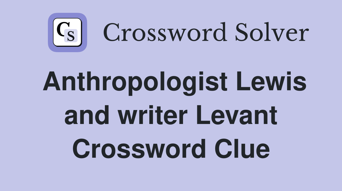 Anthropologist Lewis and writer Levant Crossword Clue