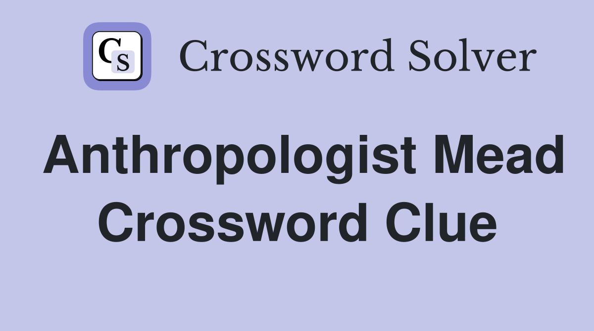 Anthropologist Mead Crossword Clue
