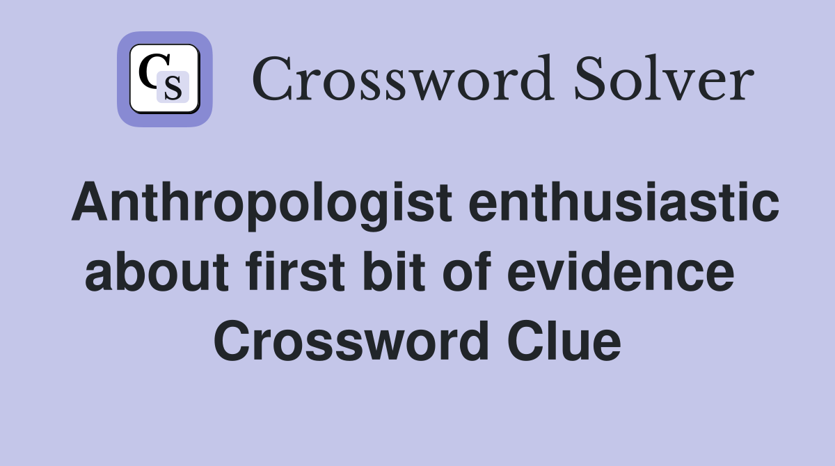 Anthropologist enthusiastic about first bit of evidence  Crossword Clue