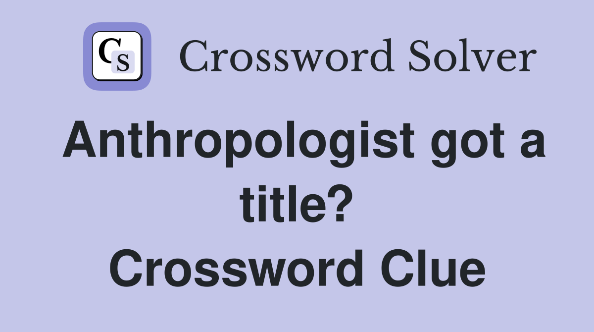 Anthropologist got a title? Crossword Clue