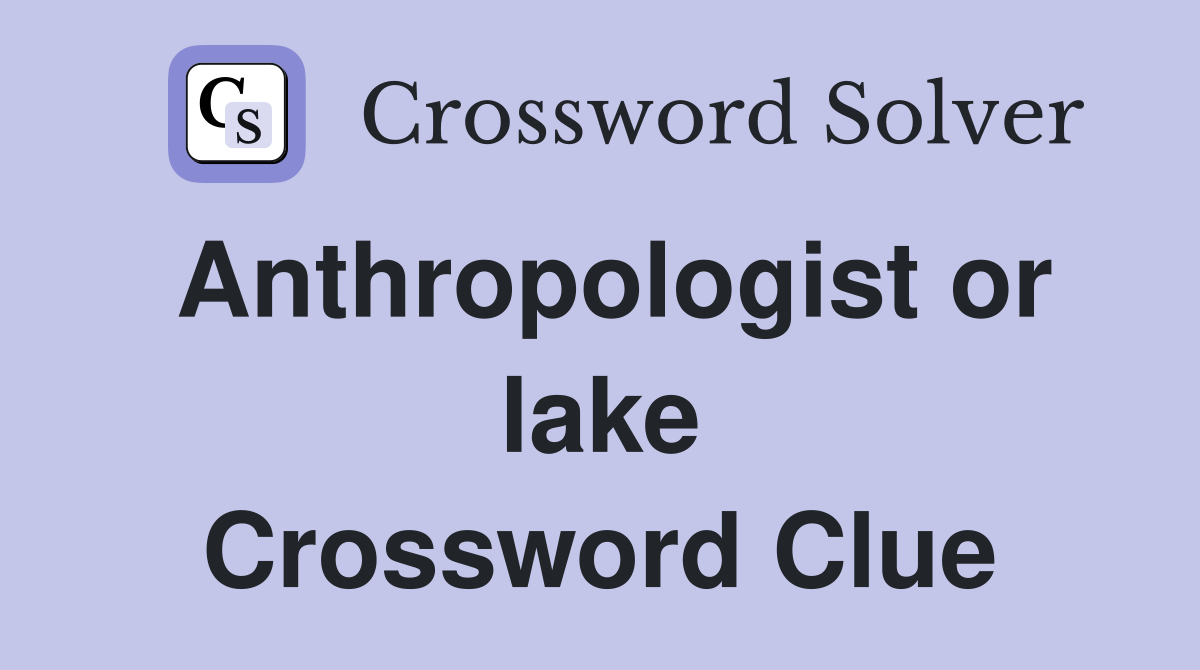 Anthropologist or lake Crossword Clue