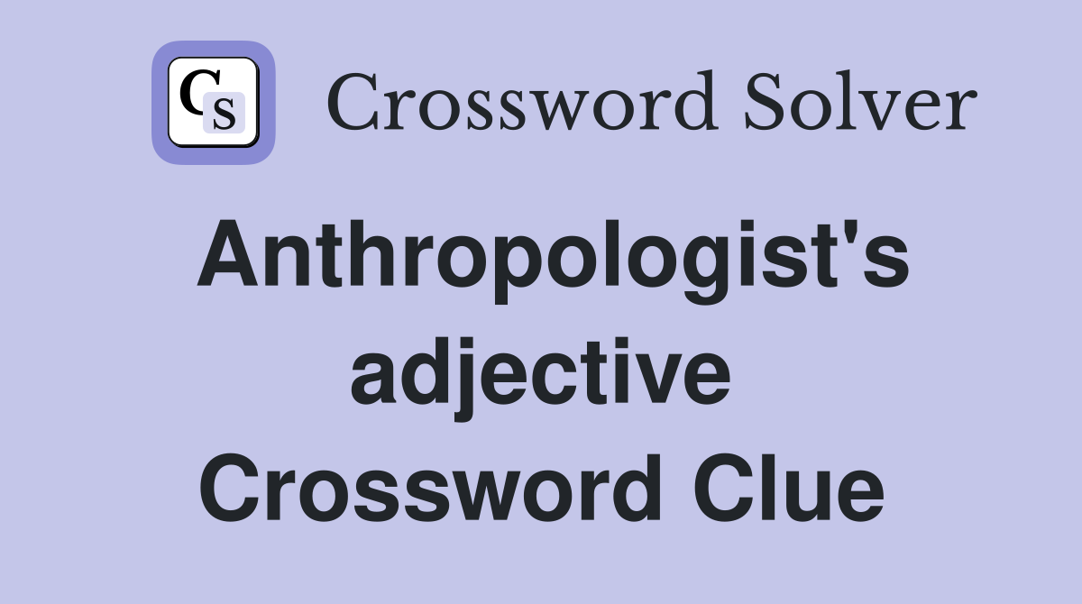 Anthropologist's adjective Crossword Clue