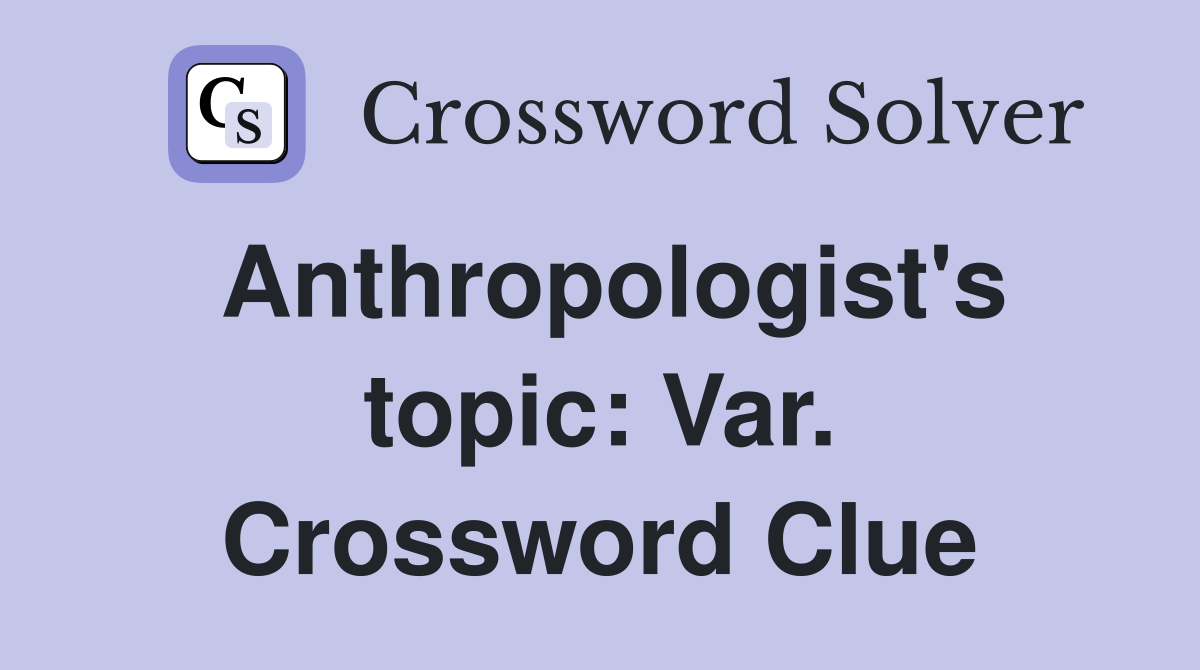 Anthropologist's topic: Var. Crossword Clue
