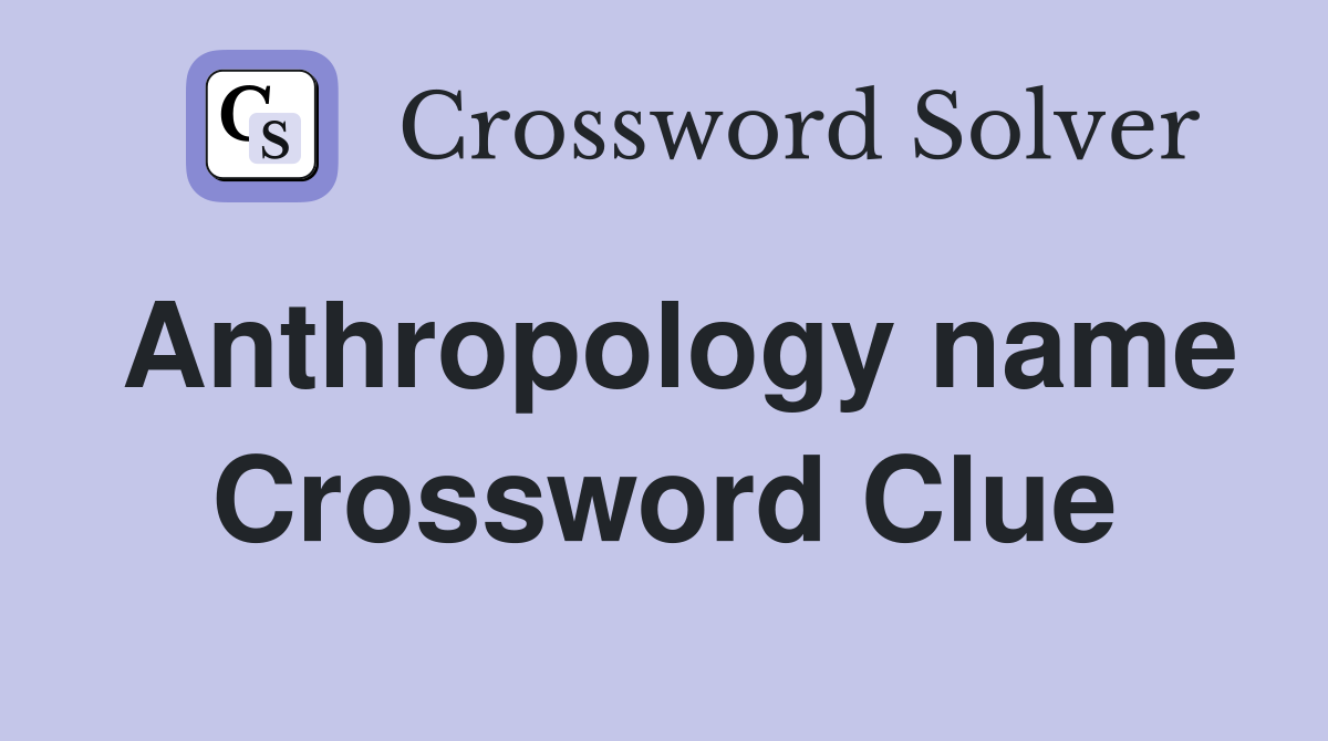 Anthropology name Crossword Clue