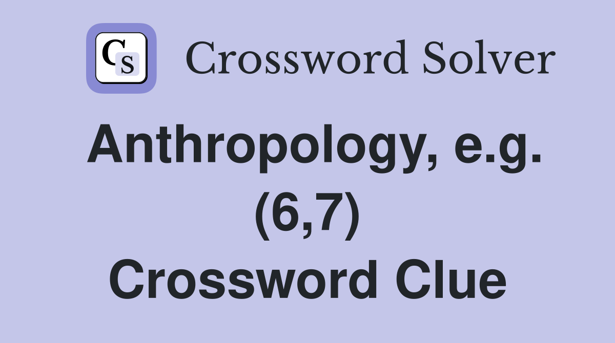 Anthropology, e.g. (6,7) Crossword Clue