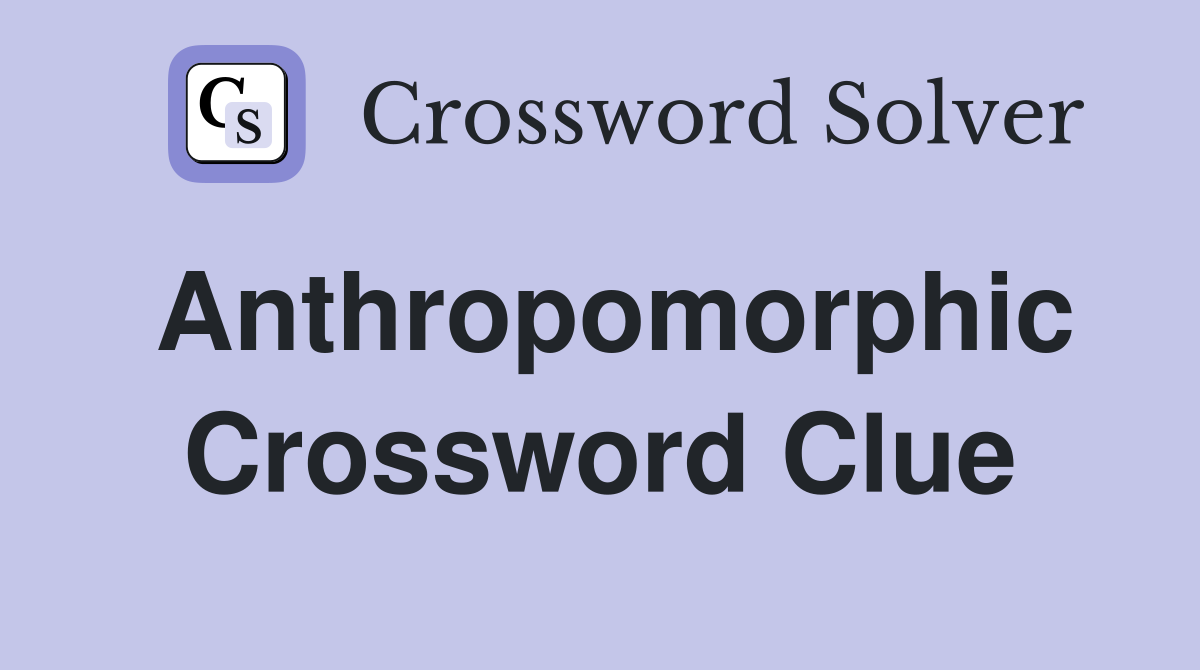 Anthropomorphic Crossword Clue