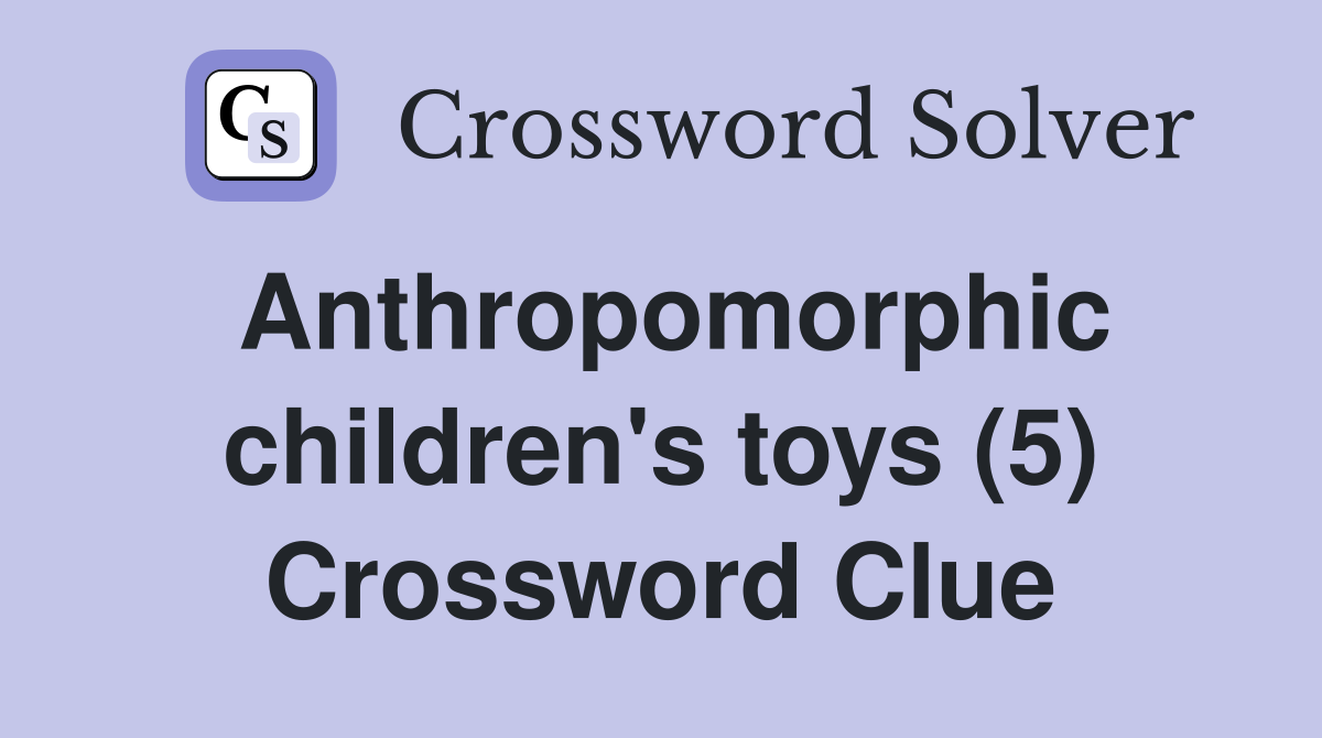 Anthropomorphic children's toys (5) Crossword Clue