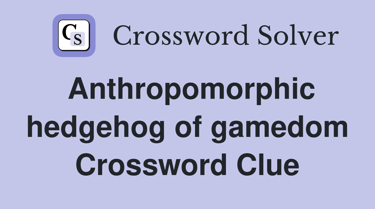 Anthropomorphic hedgehog of gamedom Crossword Clue