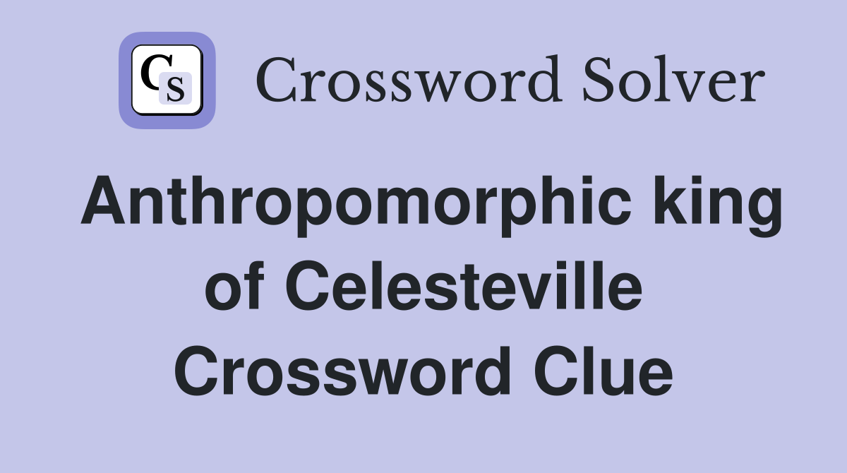 Anthropomorphic king of Celesteville Crossword Clue