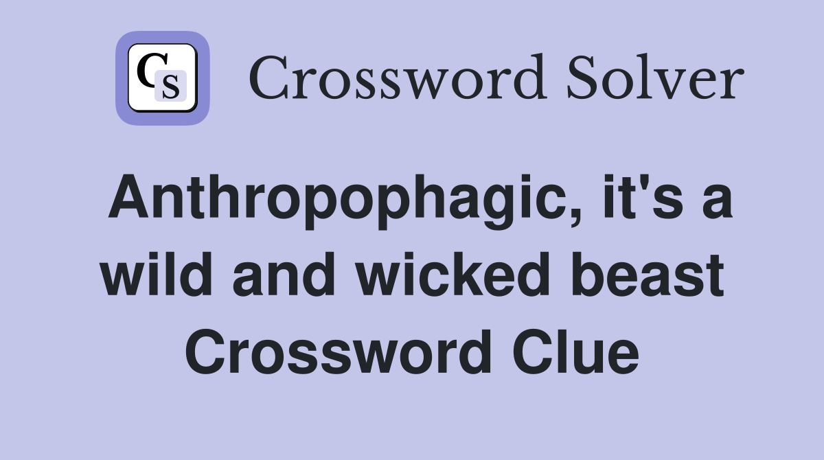 Anthropophagic, it's a wild and wicked beast Crossword Clue