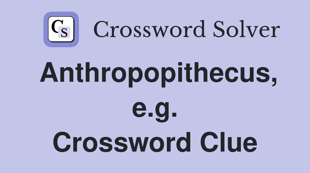 Anthropopithecus, e.g. Crossword Clue