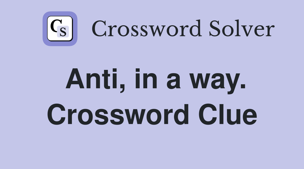 Anti, in a way. Crossword Clue