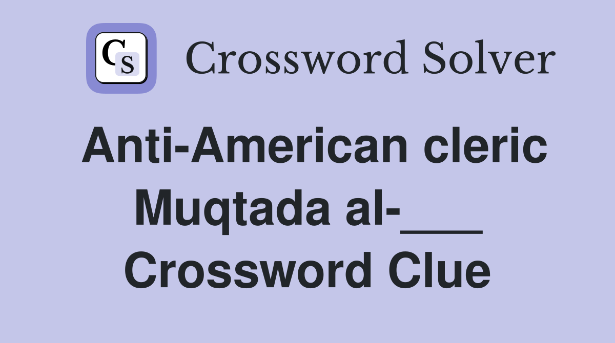 Anti-American cleric Muqtada al-___ Crossword Clue
