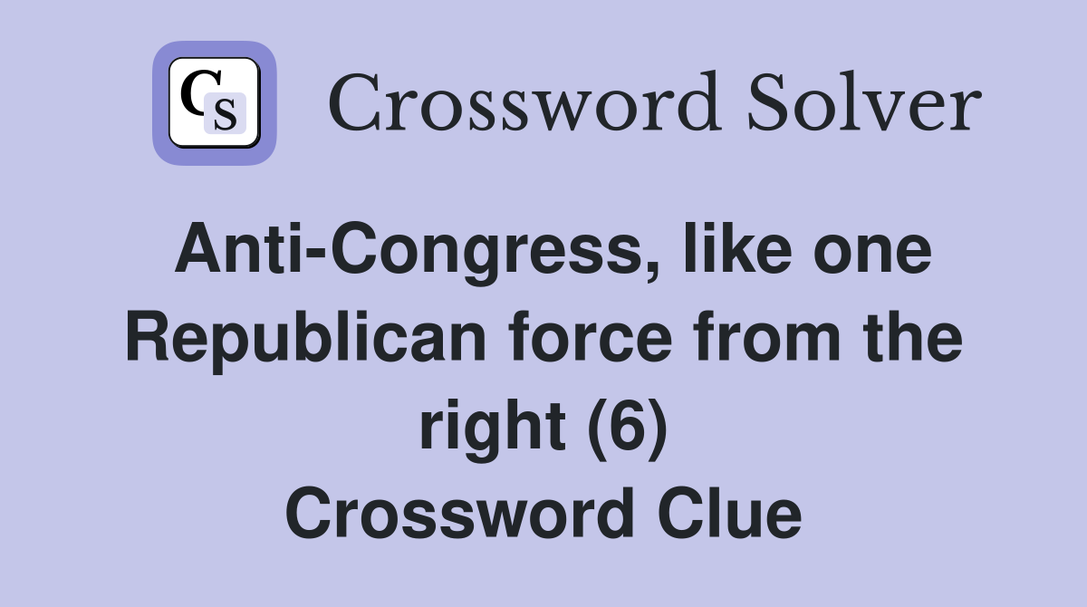 Anti-Congress, like one Republican force from the right (6) Crossword Clue