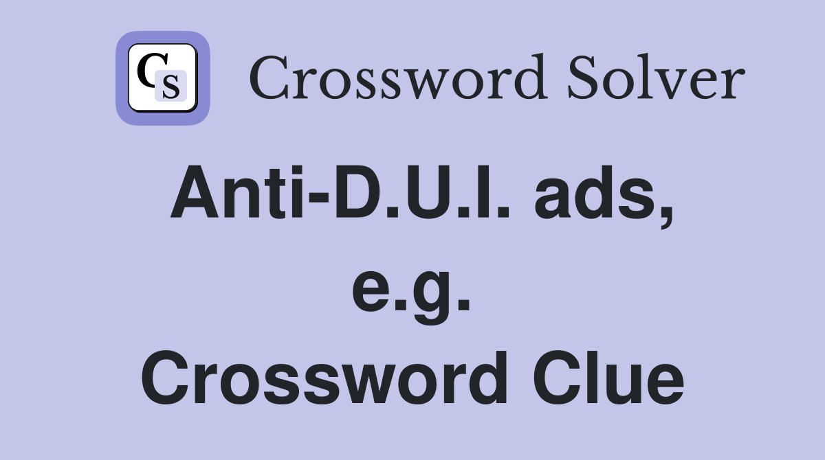 Anti-D.U.I. ads, e.g. Crossword Clue