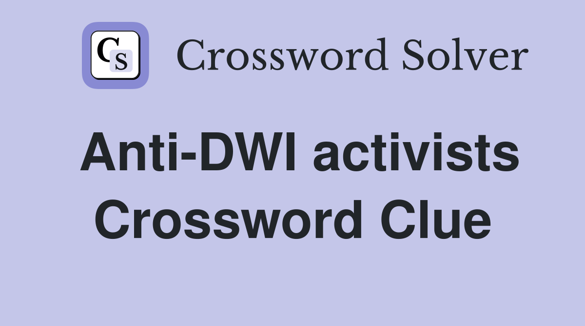 Anti-DWI activists Crossword Clue