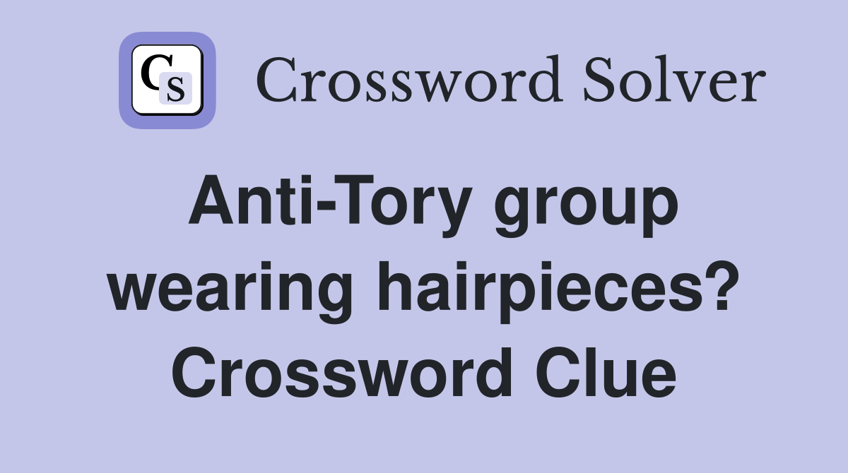 Anti-Tory group wearing hairpieces? Crossword Clue