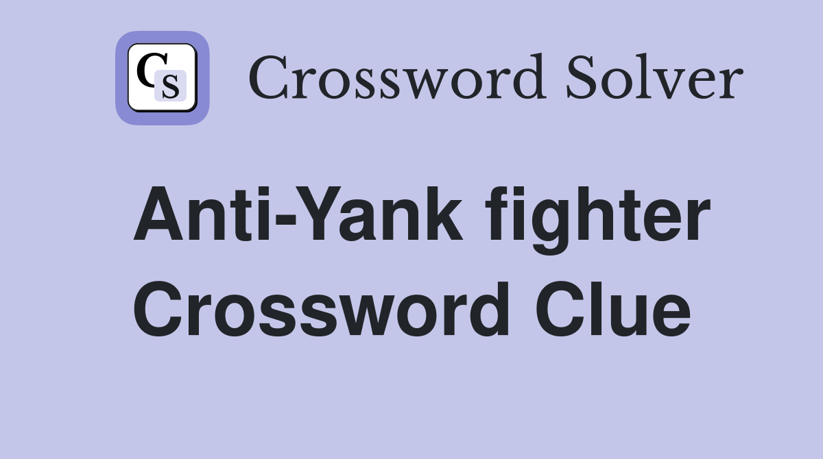 Anti-Yank fighter Crossword Clue
