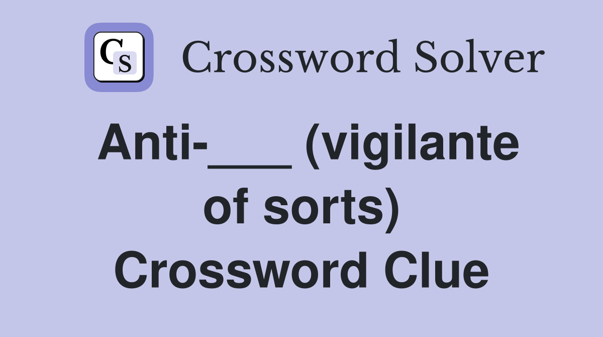 Anti (vigilante of sorts) Crossword Clue Answers Crossword Solver