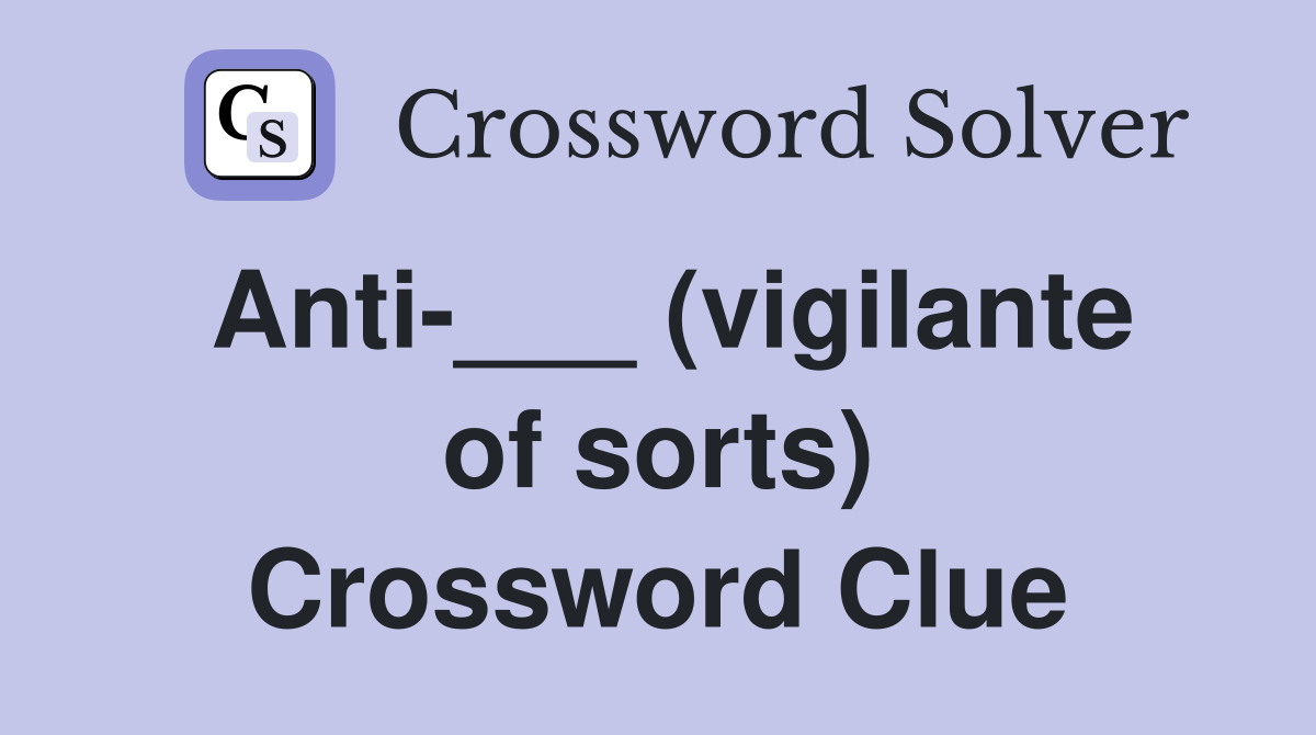 Anti-___ (vigilante of sorts) Crossword Clue