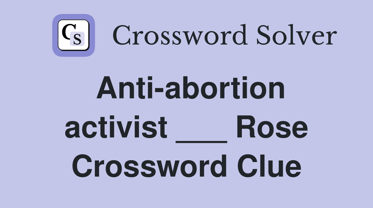 Anti-abortion activist ___ Rose Crossword Clue