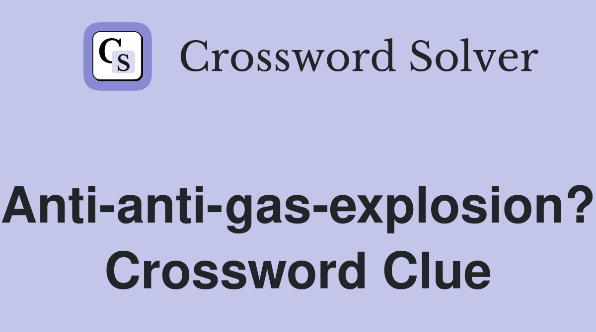 Anti-anti-gas-explosion? Crossword Clue