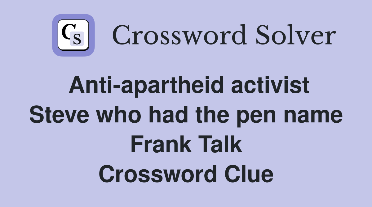 Anti-apartheid activist Steve who had the pen name Frank Talk Crossword Clue