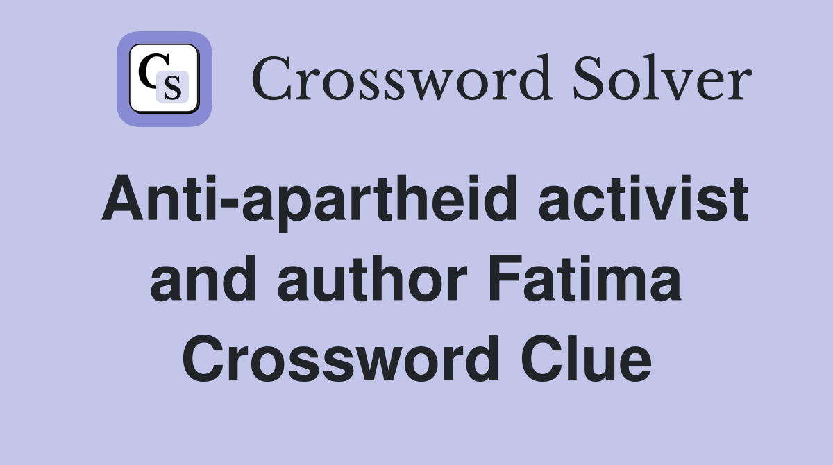 Anti-apartheid activist and author Fatima Crossword Clue
