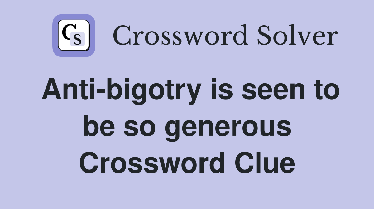 Anti-bigotry is seen to be so generous Crossword Clue