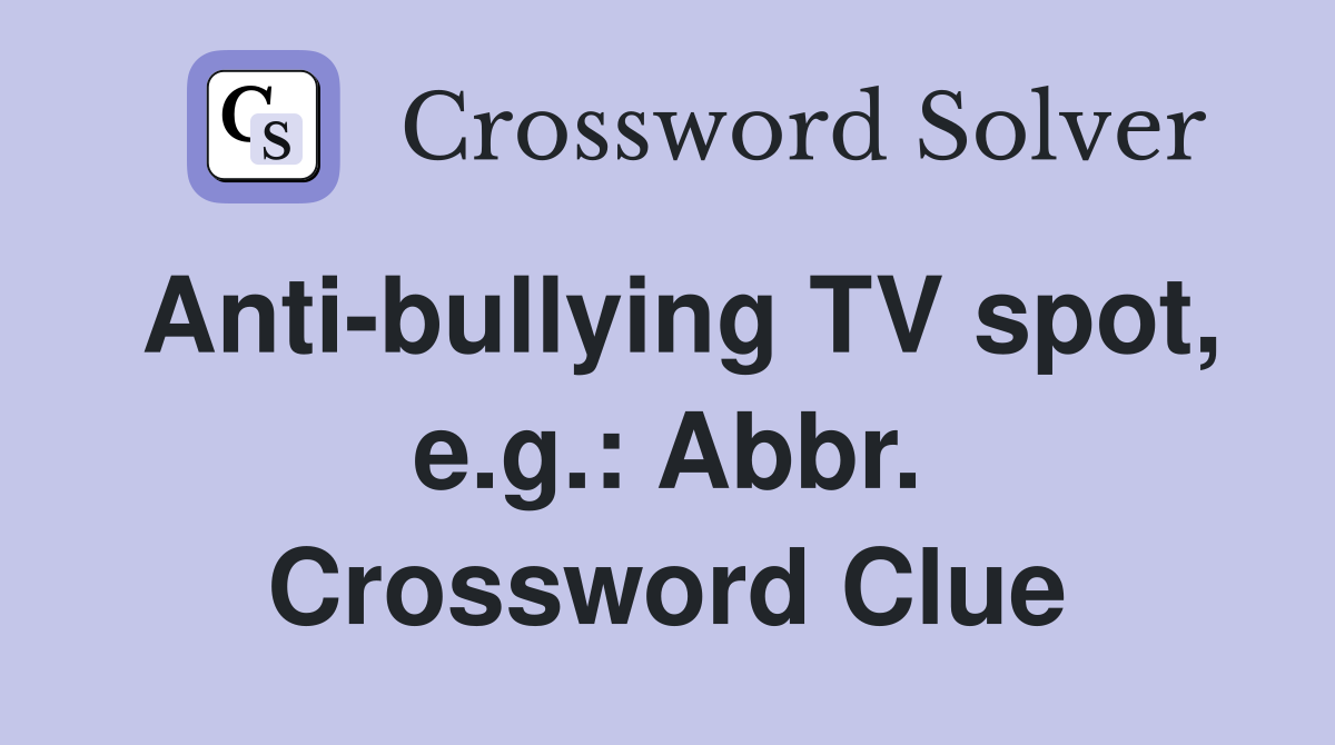 Anti-bullying TV spot, e.g.: Abbr. Crossword Clue