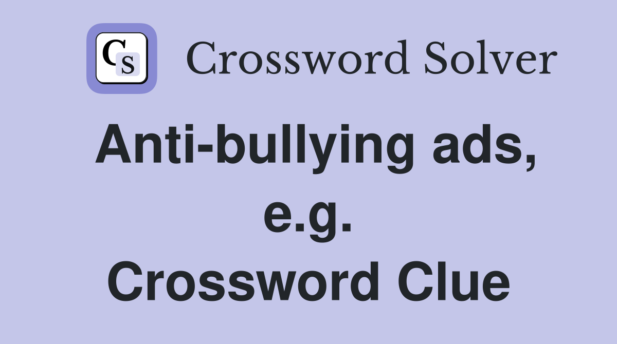 Anti-bullying ads, e.g. Crossword Clue