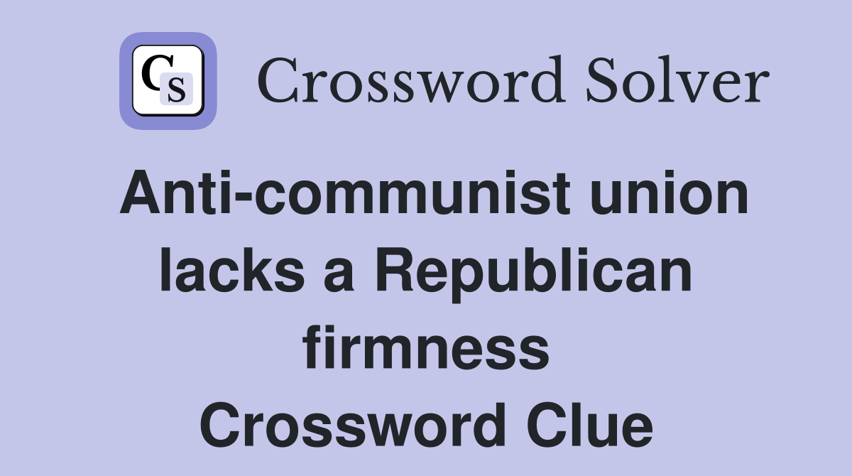 Anti-communist union lacks a Republican firmness Crossword Clue