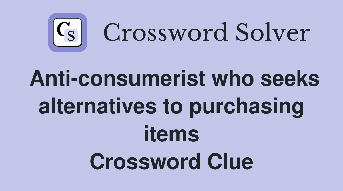 Anti-consumerist who seeks alternatives to purchasing items Crossword Clue
