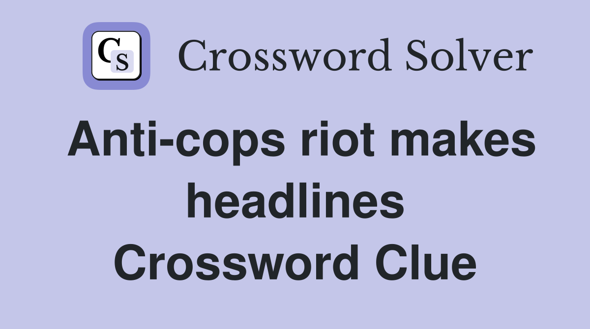 Anti-cops riot makes headlines Crossword Clue