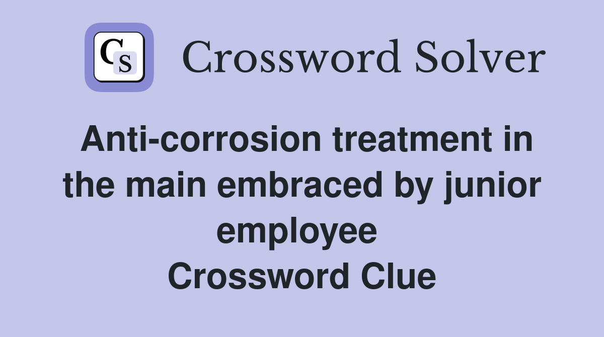 Anti-corrosion treatment in the main embraced by junior employee  Crossword Clue