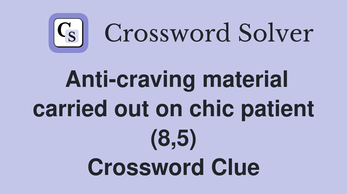 Anti-craving material carried out on chic patient (8,5) Crossword Clue