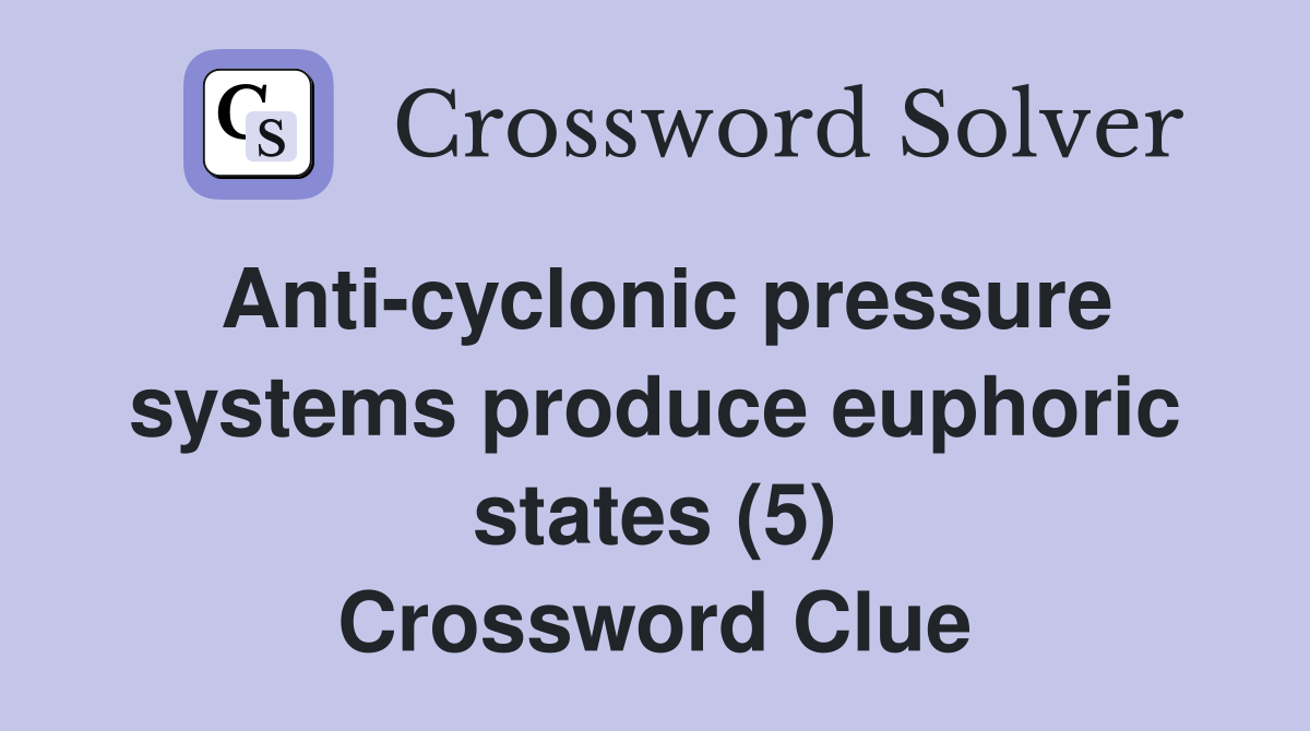 Anti-cyclonic pressure systems produce euphoric states (5) Crossword Clue
