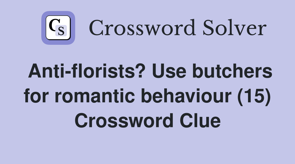 Anti-florists? Use butchers for romantic behaviour (15) Crossword Clue