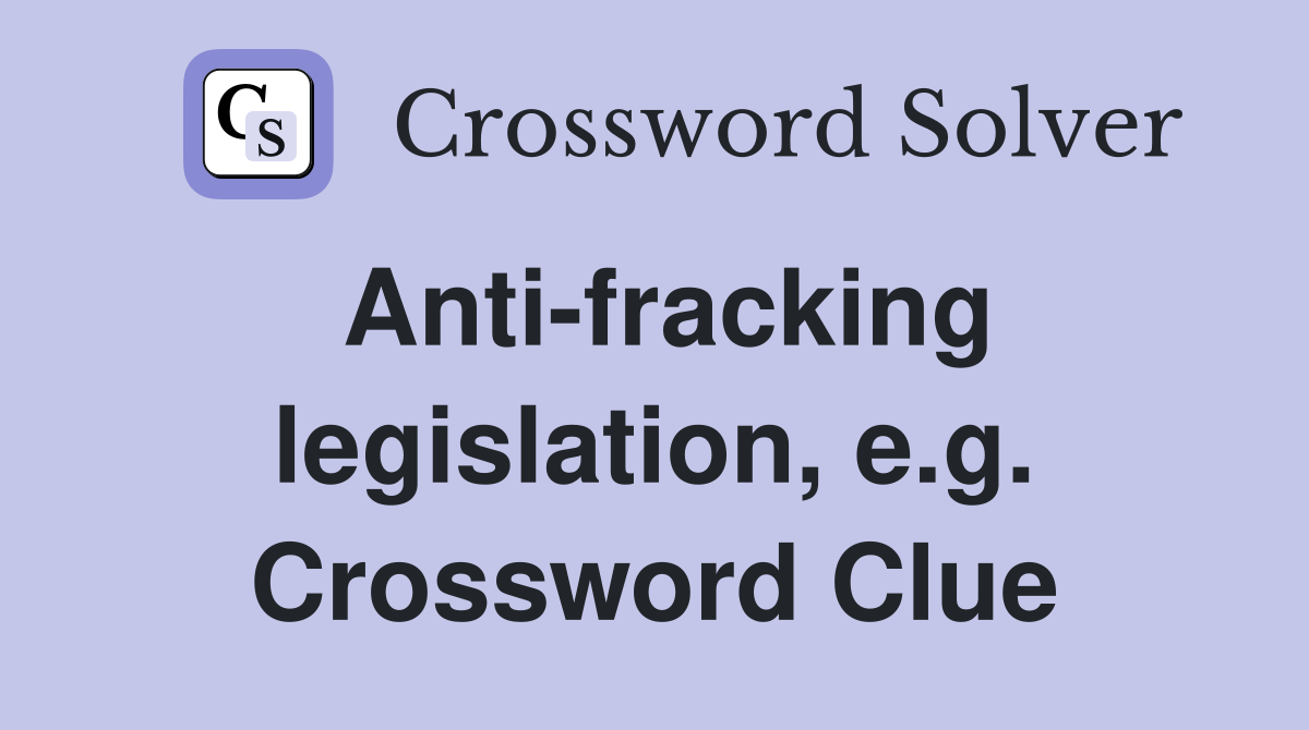 Anti-fracking legislation, e.g. Crossword Clue