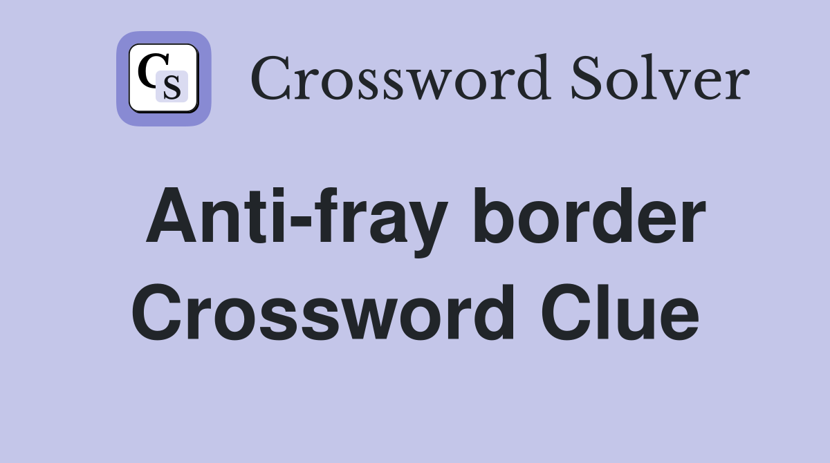Anti-fray border Crossword Clue