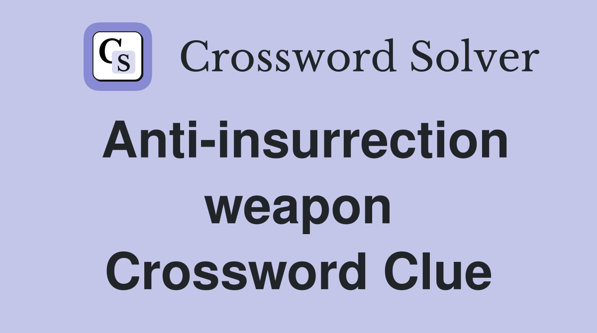 Anti-insurrection weapon Crossword Clue