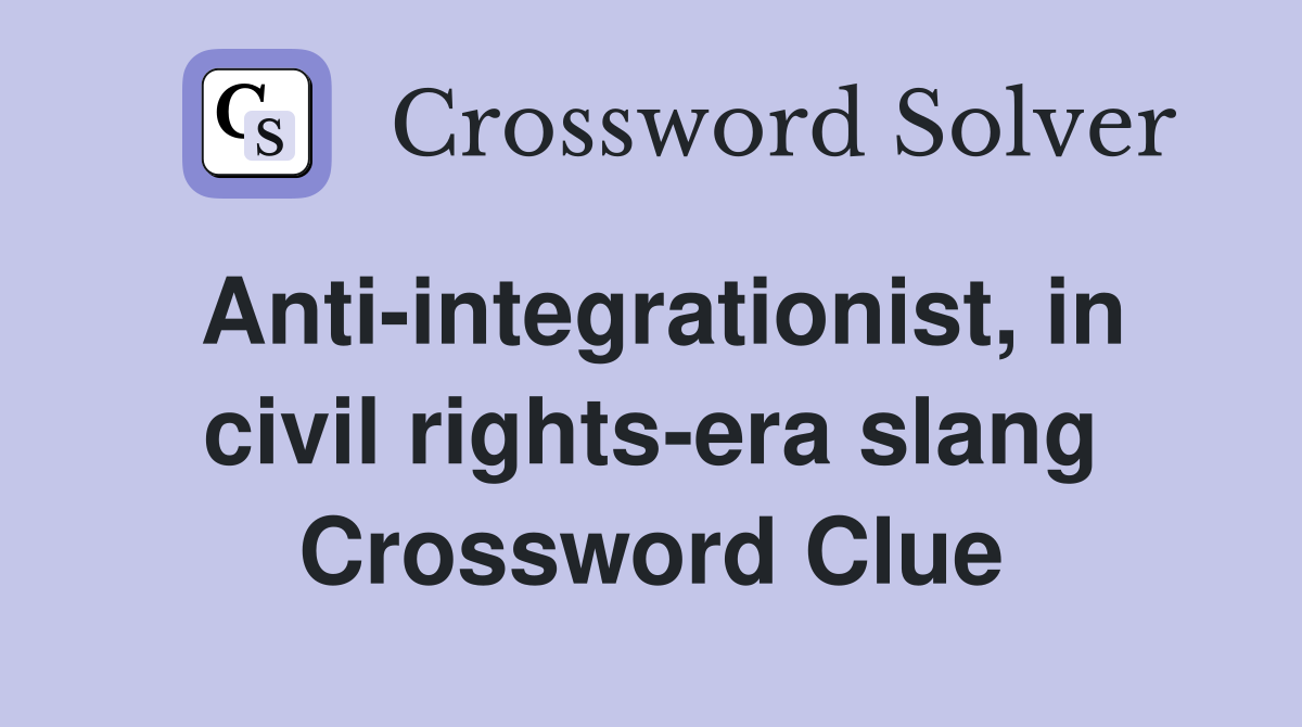 Anti-integrationist, in civil rights-era slang Crossword Clue