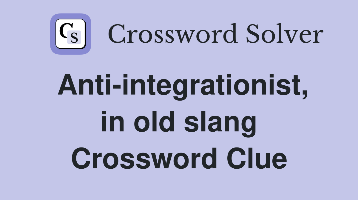 Anti-integrationist, in old slang Crossword Clue