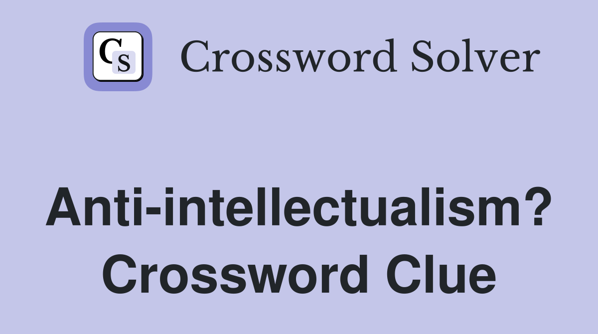 Anti-intellectualism? Crossword Clue