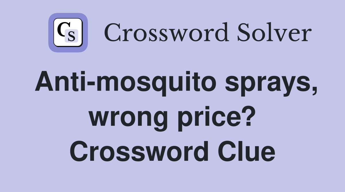 Anti-mosquito sprays, wrong price? Crossword Clue