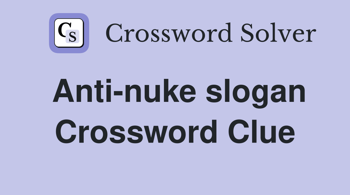 Anti-nuke slogan Crossword Clue