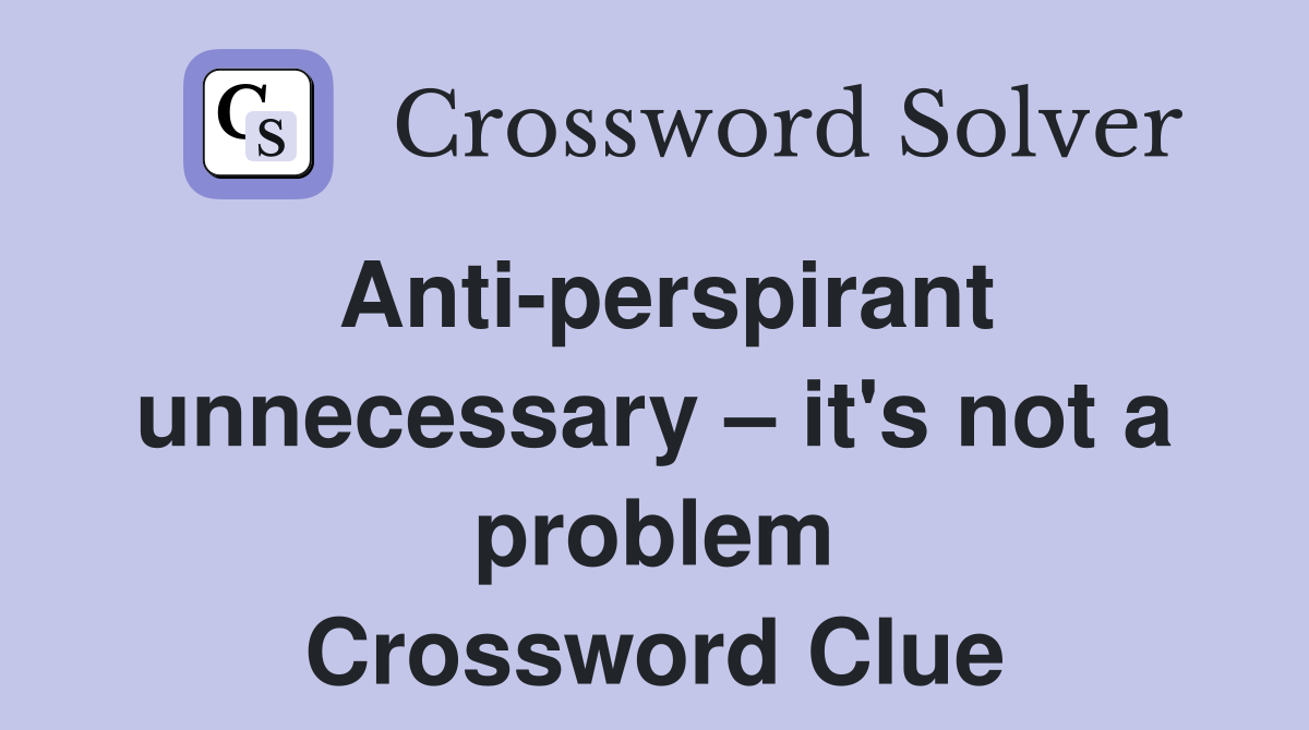 Anti-perspirant unnecessary – it's not a problem Crossword Clue
