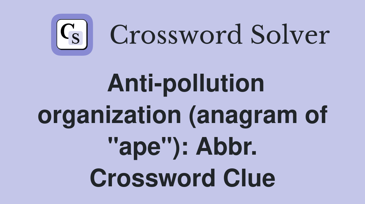 Anti-pollution organization (anagram of "ape"): Abbr. Crossword Clue