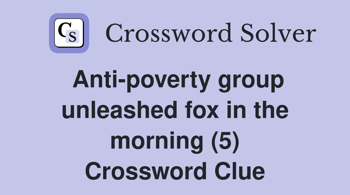 Anti-poverty group unleashed fox in the morning (5) Crossword Clue
